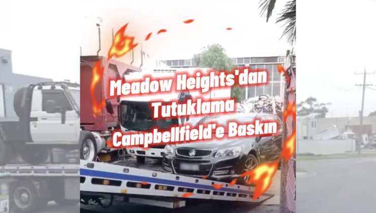 Campbellfield’e Baskın Meadow Heights’dan Tutuklama