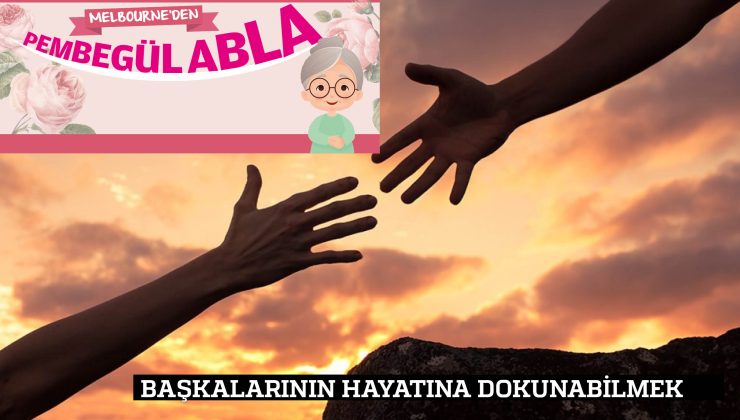 BAŞKALARININ HAYATINA DOKUNABİLMEK